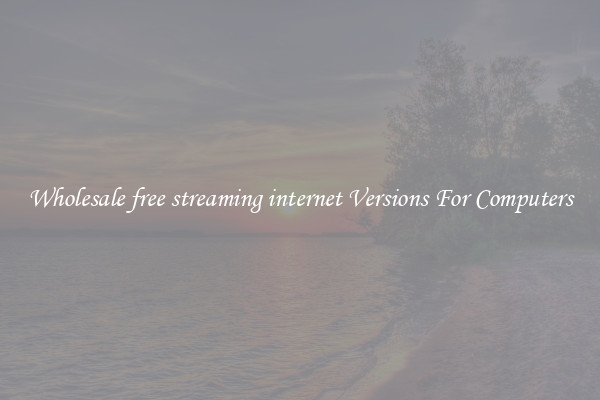 Wholesale free streaming internet Versions For Computers