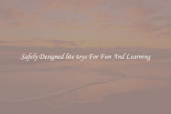Safely Designed lite toys For Fun And Learning