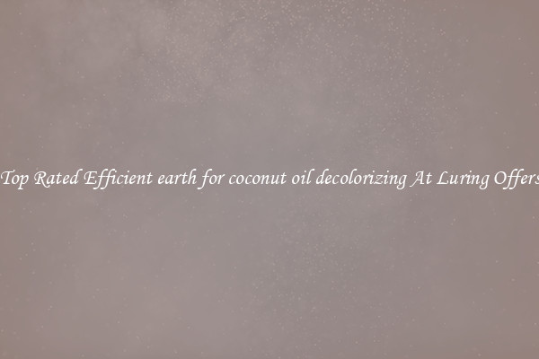 Top Rated Efficient earth for coconut oil decolorizing At Luring Offers
