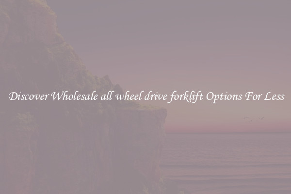 Discover Wholesale all wheel drive forklift Options For Less
