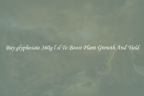 Buy glyphosate 360g l sl To Boost Plant Growth And Yield