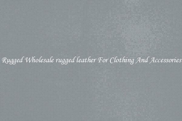 Rugged Wholesale rugged leather For Clothing And Accessories