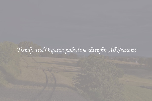 Trendy and Organic palestine shirt for All Seasons