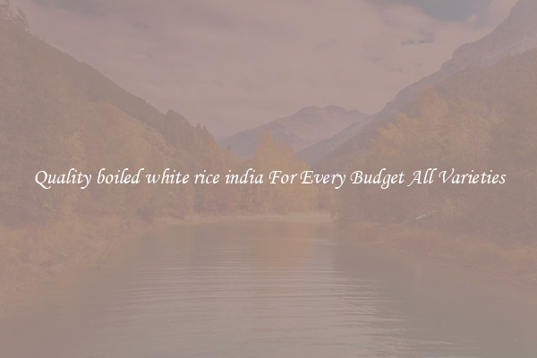 Quality boiled white rice india For Every Budget All Varieties