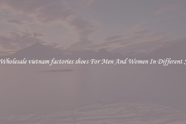 Buy Wholesale vietnam factories shoes For Men And Women In Different Styles