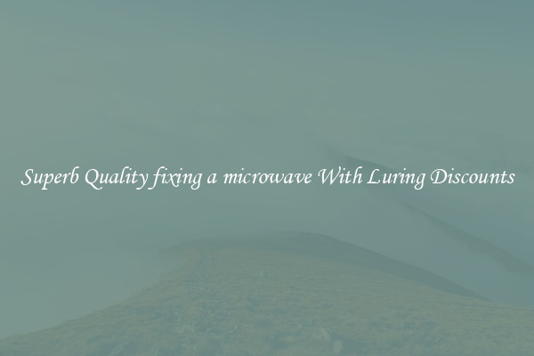 Superb Quality fixing a microwave With Luring Discounts