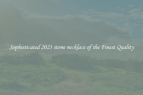 Sophisticated 2023 stone necklace of the Finest Quality