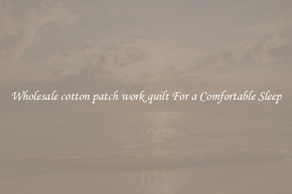 Wholesale cotton patch work quilt For a Comfortable Sleep