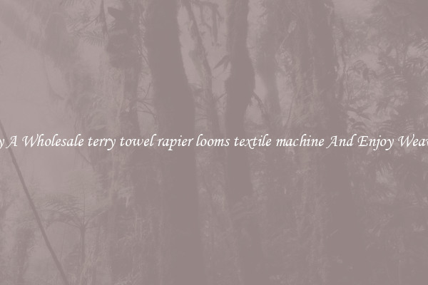Buy A Wholesale terry towel rapier looms textile machine And Enjoy Weaving